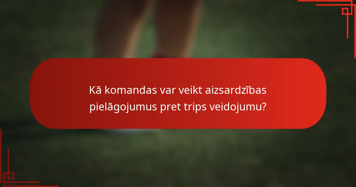 Kā komandas var veikt aizsardzības pielāgojumus pret trips veidojumu?