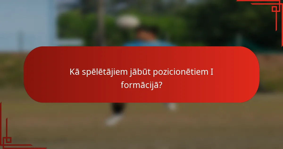 Kā spēlētājiem jābūt pozicionētiem I formācijā?