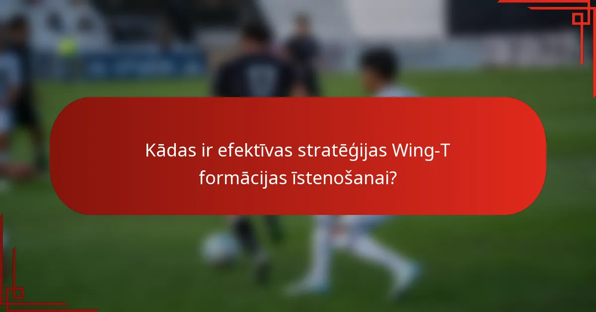 Kādas ir efektīvas stratēģijas Wing-T formācijas īstenošanai?