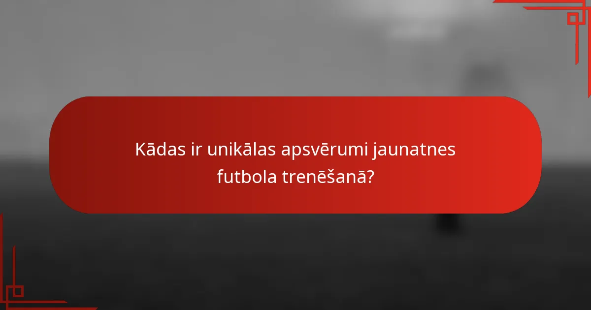 Kādas ir unikālas apsvērumi jaunatnes futbola trenēšanā?