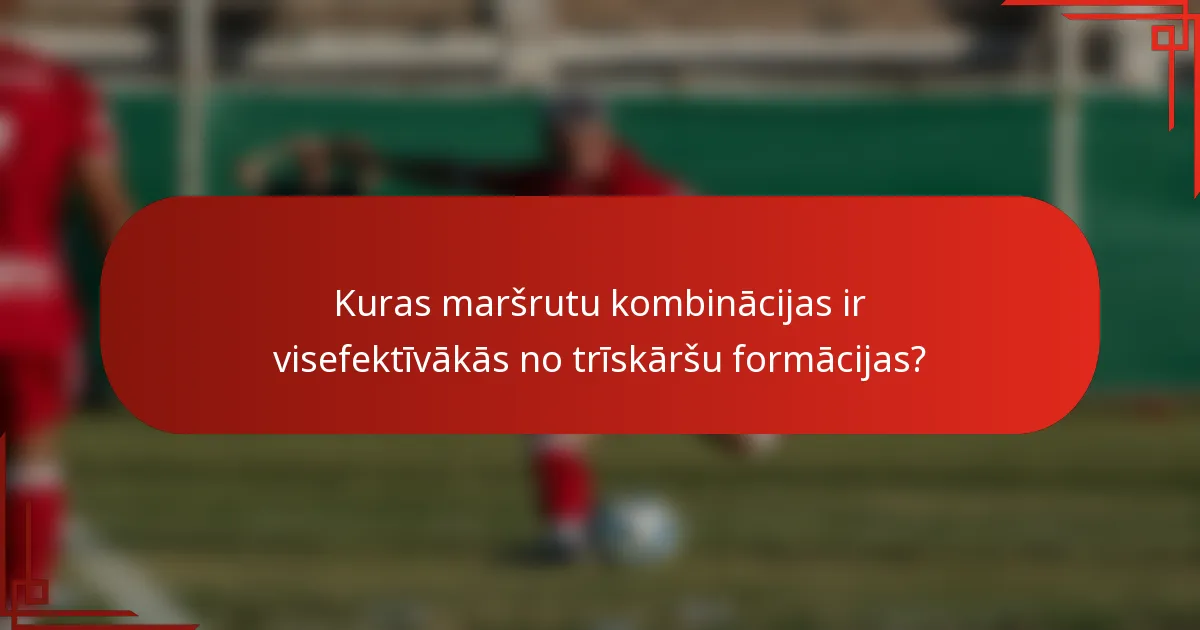 Kuras maršrutu kombinācijas ir visefektīvākās no trīskāršu formācijas?