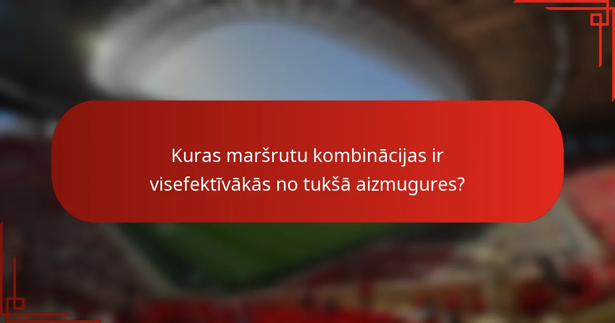 Kuras maršrutu kombinācijas ir visefektīvākās no tukšā aizmugures?